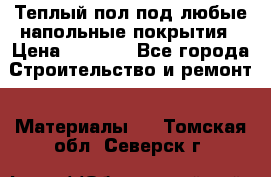 Теплый пол под любые напольные покрытия › Цена ­ 1 000 - Все города Строительство и ремонт » Материалы   . Томская обл.,Северск г.